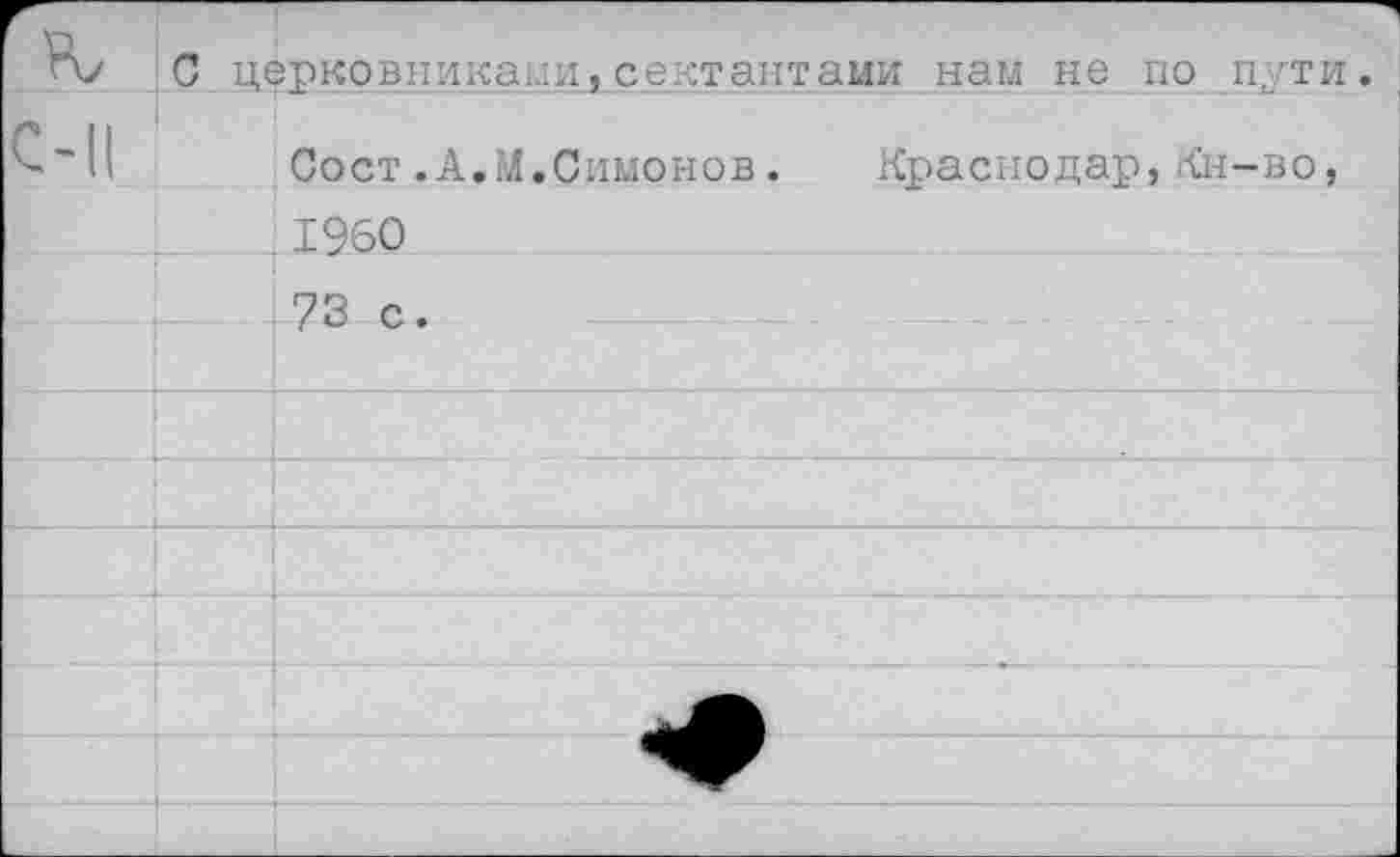 ﻿С церковниками,сектантами нам не по пути
Сост.А.М.Симонов.	Краснодар,Кн-во,
. 1960
73 с.